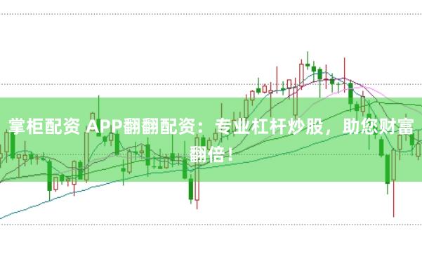 掌柜配资 APP翻翻配资：专业杠杆炒股，助您财富翻倍！