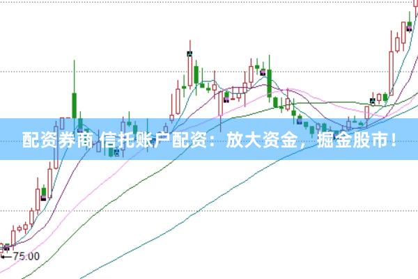 配资券商 信托账户配资:放大资金,掘金股市!