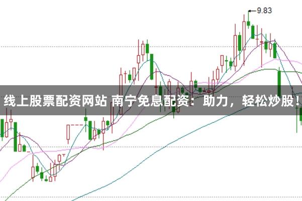 线上股票配资网站 南宁免息配资：助力，轻松炒股！