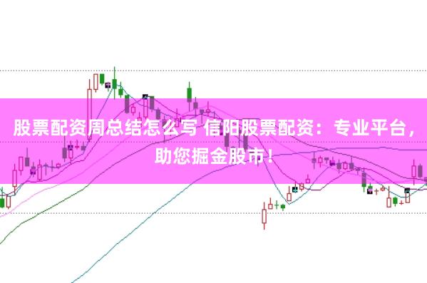 股票配资周总结怎么写 信阳股票配资:专业平台,助您掘金股市!