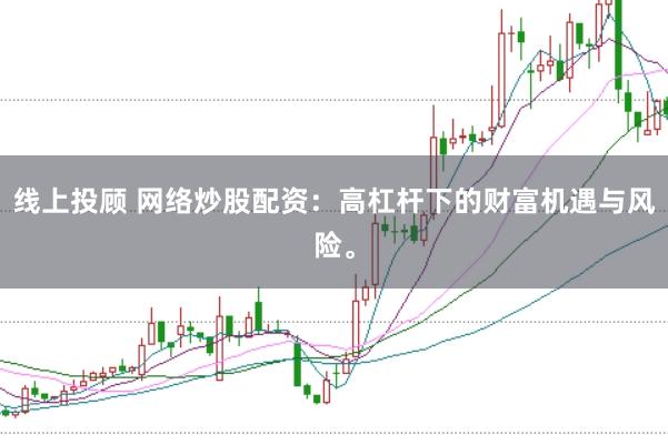 线上投顾 网络炒股配资：高杠杆下的财富机遇与风险。
