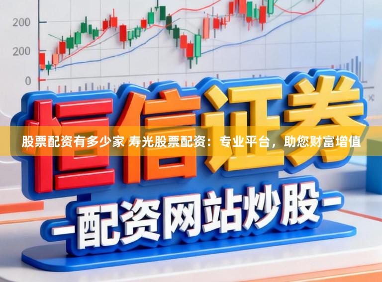 股票配资有多少家 寿光股票配资：专业平台，助您财富增值