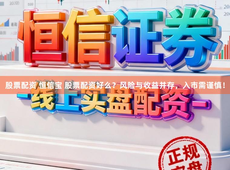 股票配资 恒信宝 股票配资好么？风险与收益并存，入市需谨慎！
