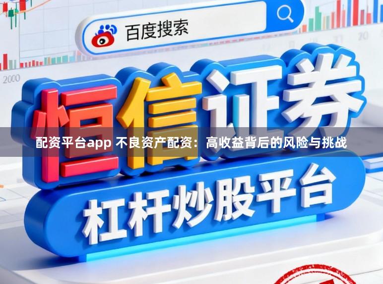 配资平台app 不良资产配资：高收益背后的风险与挑战