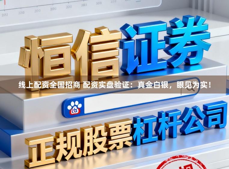 线上配资全国招商 配资实盘验证:真金白银,眼见为实!