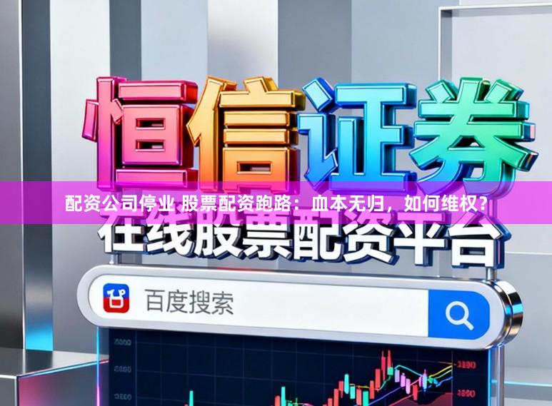 配资公司停业 股票配资跑路:血本无归,如何维权?