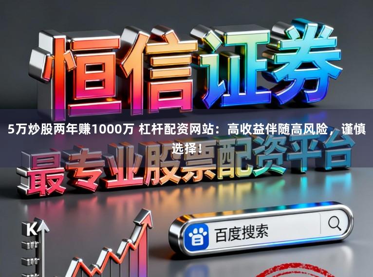 5万炒股两年赚1000万 杠杆配资网站：高收益伴随高风险，谨慎选择！