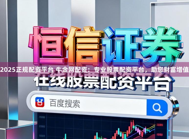 2025正规配资平台 牛金网配资：专业股票配资平台，助您财富增值