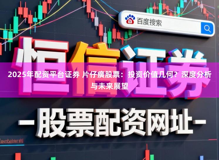 2025年配资平台证券 片仔癀股票：投资价值几何？深度分析与未来展望