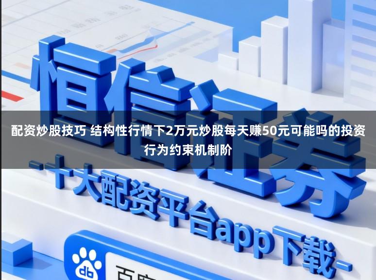 配资炒股技巧 结构性行情下2万元炒股每天赚50元可能吗的投资行为约束机制阶