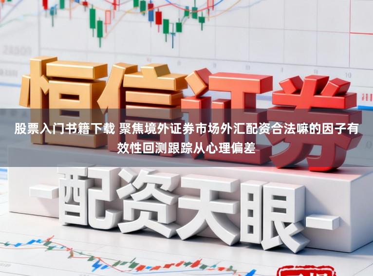 股票入门书籍下载 聚焦境外证券市场外汇配资合法嘛的因子有效性回测跟踪从心理偏差