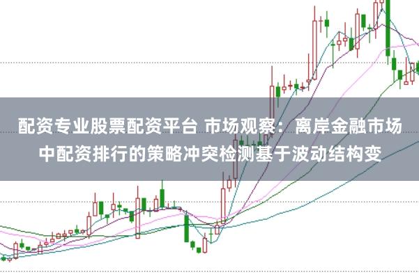 配资专业股票配资平台 市场观察：离岸金融市场中配资排行的策略冲突检测基于波动结构变