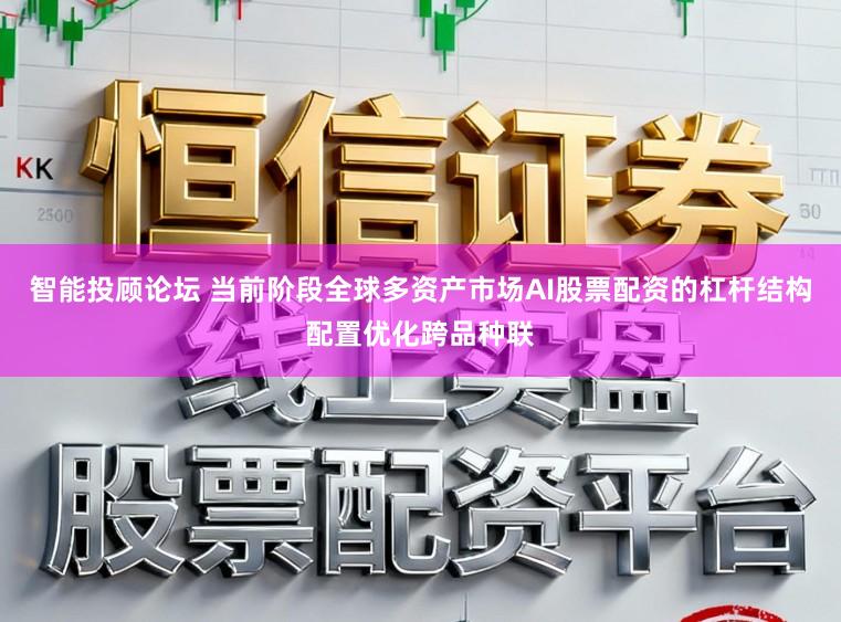 智能投顾论坛 当前阶段全球多资产市场AI股票配资的杠杆结构配置优化跨品种联