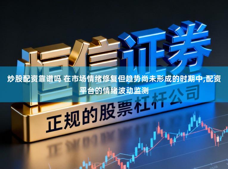 炒股配资靠谱吗 在市场情绪修复但趋势尚未形成的时期中，配资平台的情绪波动监测