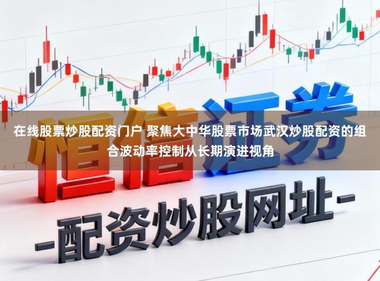 在线股票炒股配资门户 聚焦大中华股票市场武汉炒股配资的组合波动率控制从长期演进视角
