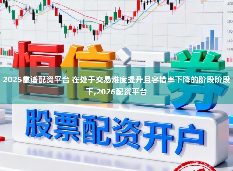 2025靠谱配资平台 在处于交易难度提升且容错率下降的阶段阶段下，2026配资平台
