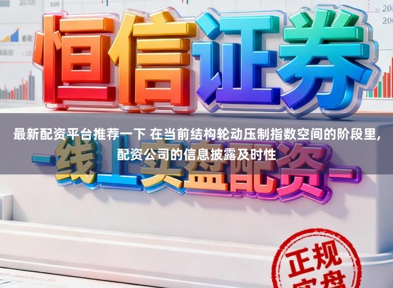 最新配资平台推荐一下 在当前结构轮动压制指数空间的阶段里，配资公司的信息披露及时性