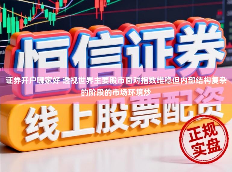 证券开户哪家好 透视世界主要股市面对指数维稳但内部结构复杂的阶段的市场环境炒