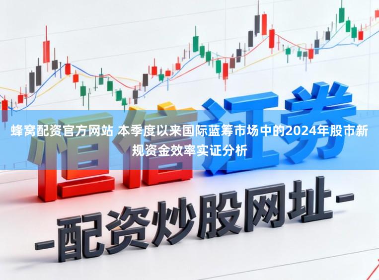 蜂窝配资官方网站 本季度以来国际蓝筹市场中的2024年股市新规资金效率实证分析