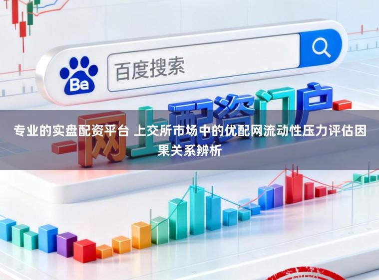 专业的实盘配资平台 上交所市场中的优配网流动性压力评估因果关系辨析