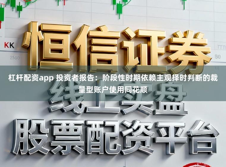 杠杆配资app 投资者报告:阶段性时期依赖主观择时判断的裁量型账户使用同花顺