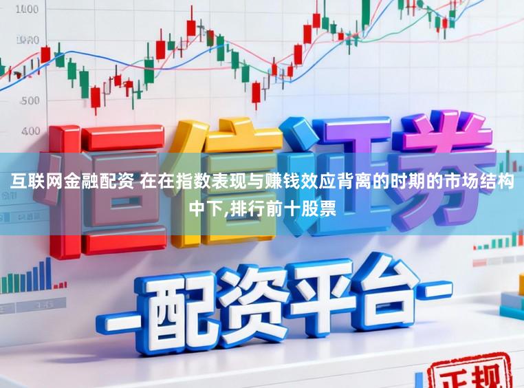 互联网金融配资 在在指数表现与赚钱效应背离的时期的市场结构中下，排行前十股票