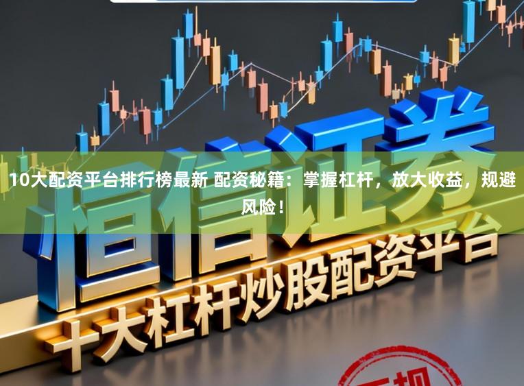 10大配资平台排行榜最新 配资秘籍:掌握杠杆,放大收益,规避风险!