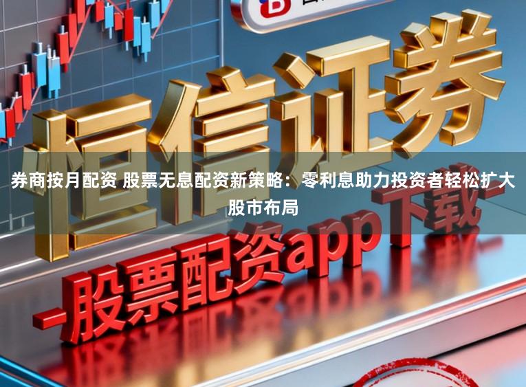 券商按月配资 股票无息配资新策略:零利息助力投资者轻松扩大股市布局