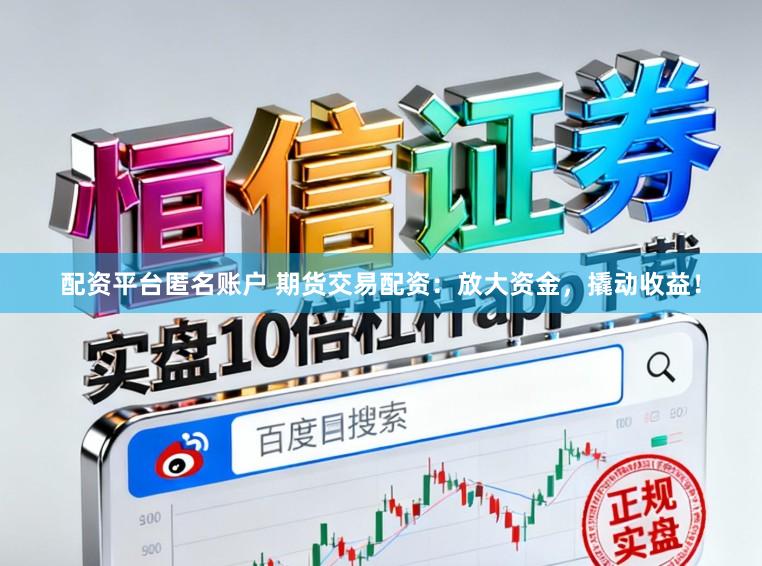 配资平台匿名账户 期货交易配资:放大资金,撬动收益!