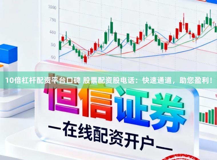 10倍杠杆配资平台口碑 股票配资股电话:快速通道,助您盈利!