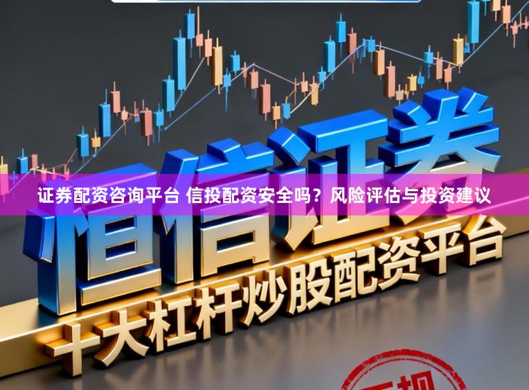 证券配资咨询平台 信投配资安全吗?风险评估与投资建议