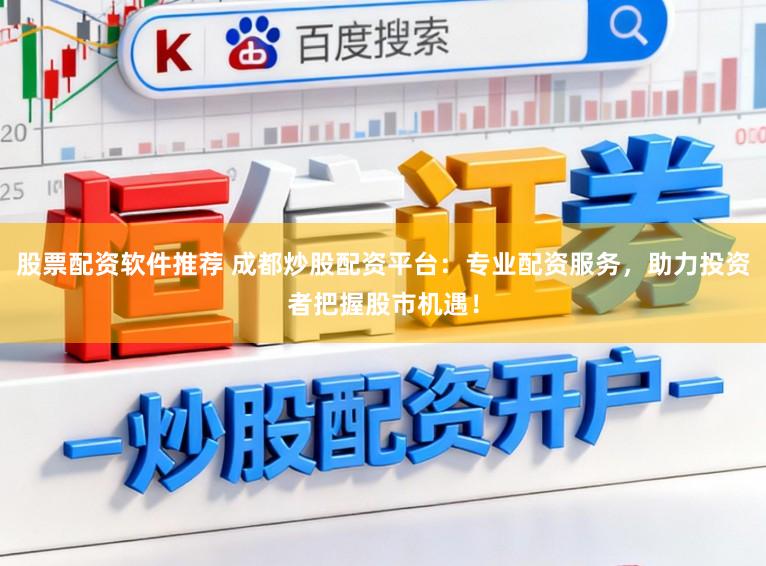 股票配资软件推荐 成都炒股配资平台:专业配资服务,助力投资者把握股市机遇!