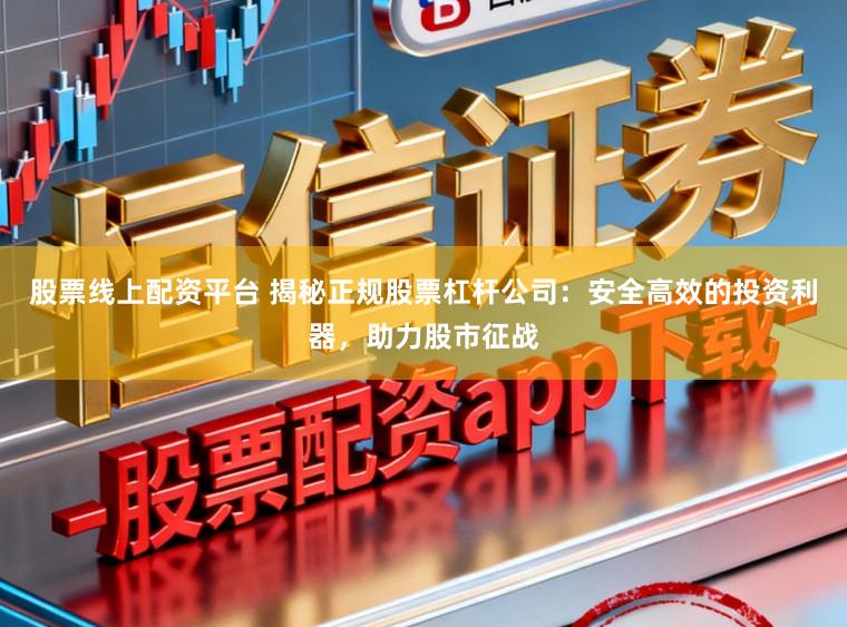 股票线上配资平台 揭秘正规股票杠杆公司:安全高效的投资利器,助力股市征战