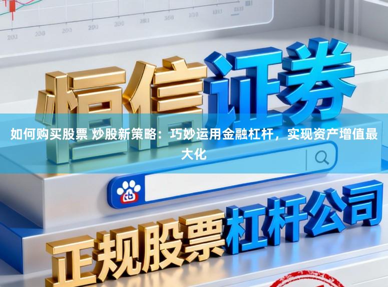 如何购买股票 炒股新策略:巧妙运用金融杠杆,实现资产增值最大化