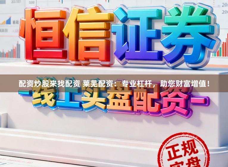 配资炒股来找配资 莱芜配资:专业杠杆,助您财富增值!