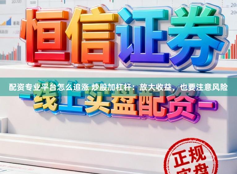 配资专业平台怎么追涨 炒股加杠杆：放大收益，也要注意风险
