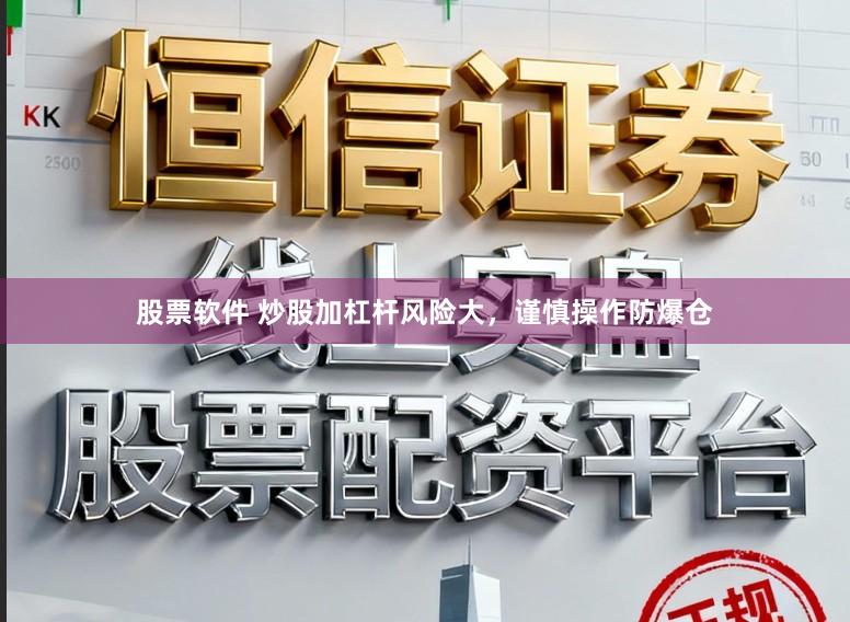 股票软件 炒股加杠杆风险大，谨慎操作防爆仓