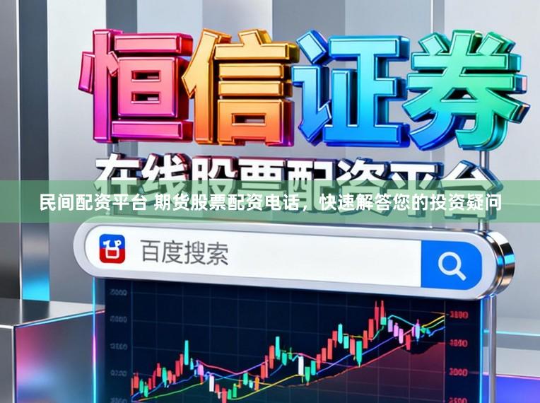 民间配资平台 期货股票配资电话，快速解答您的投资疑问