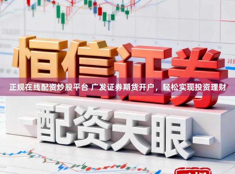 正规在线配资炒股平台 广发证券期货开户,轻松实现投资理财