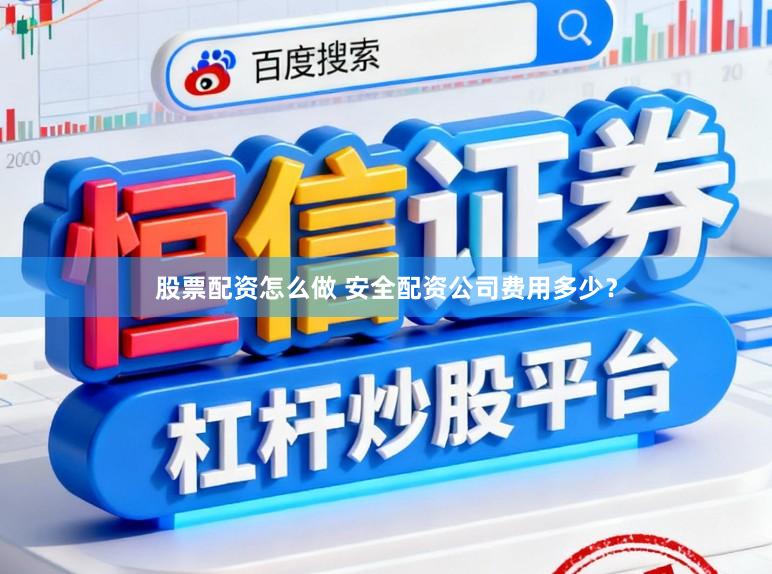 股票配资怎么做 安全配资公司费用多少？