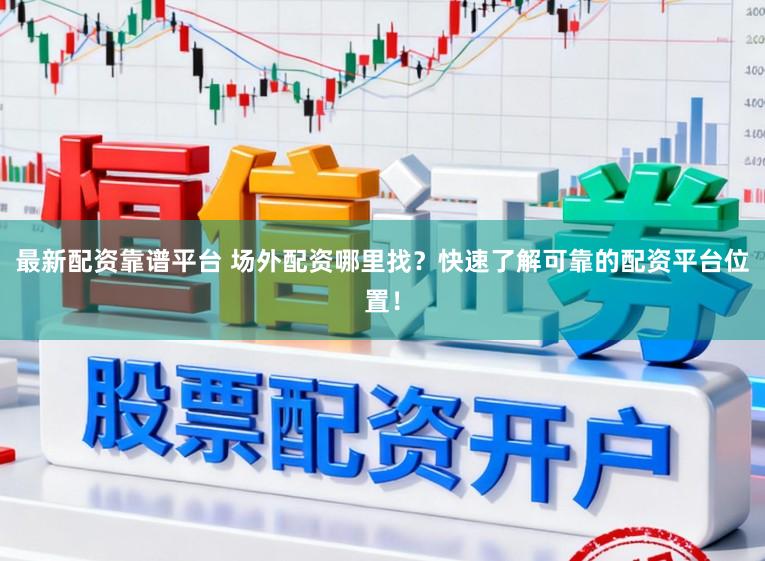 最新配资靠谱平台 场外配资哪里找？快速了解可靠的配资平台位置！