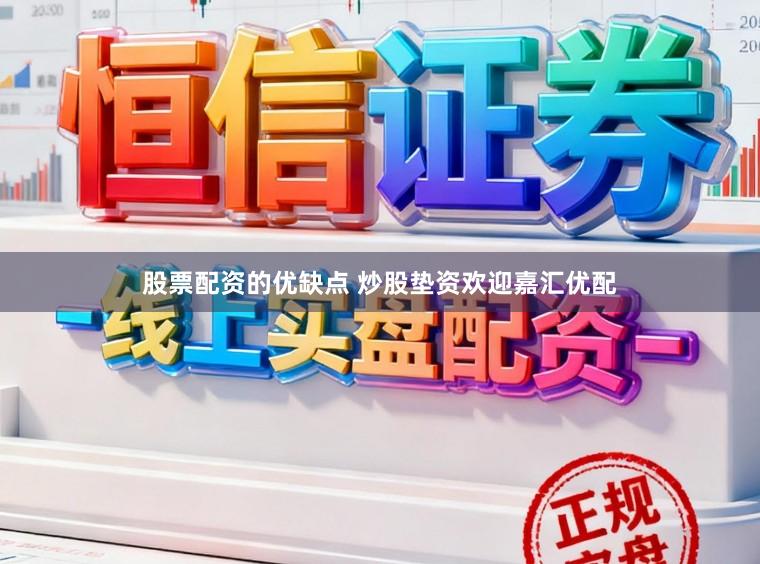 股票配资的优缺点 炒股垫资欢迎嘉汇优配