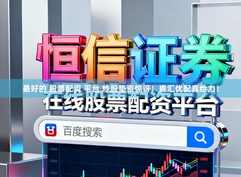最好的 股票配资 平台 炒股垫资惊讶！嘉汇优配真给力！