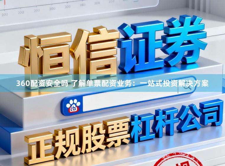 360配资安全吗 了解单票配资业务:一站式投资解决方案