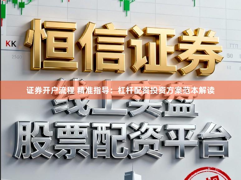 证券开户流程 精准指导：杠杆配资投资方案范本解读
