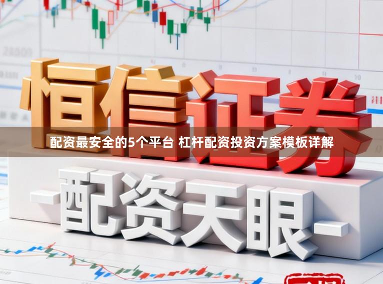 配资最安全的5个平台 杠杆配资投资方案模板详解