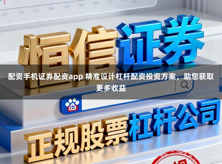 配资手机证券配资app 精准设计杠杆配资投资方案,助您获取更多收益