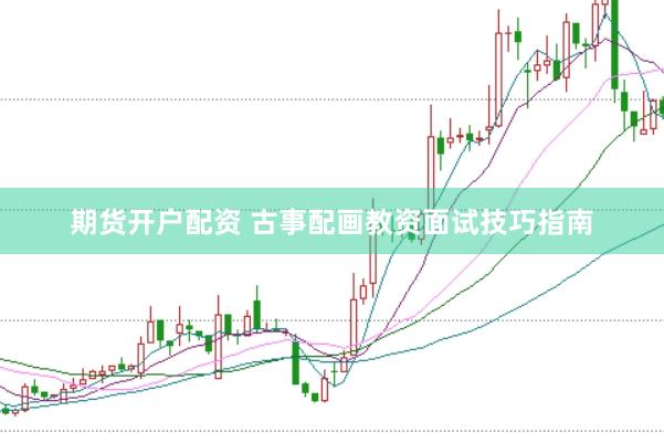 期货开户配资 古事配画教资面试技巧指南