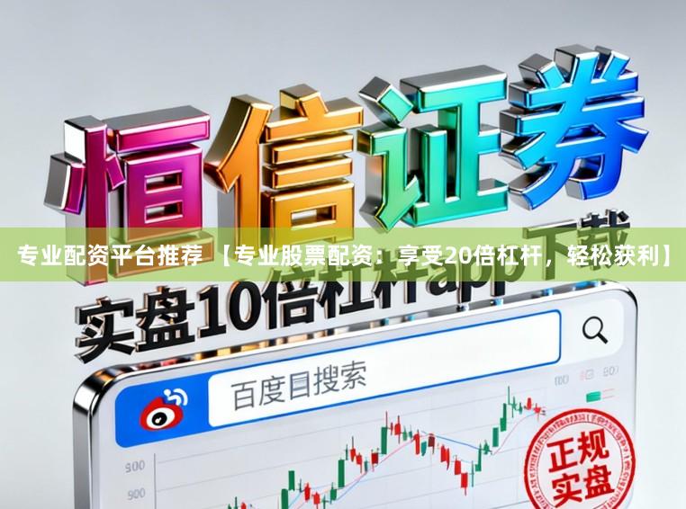 专业配资平台推荐 【专业股票配资：享受20倍杠杆，轻松获利】