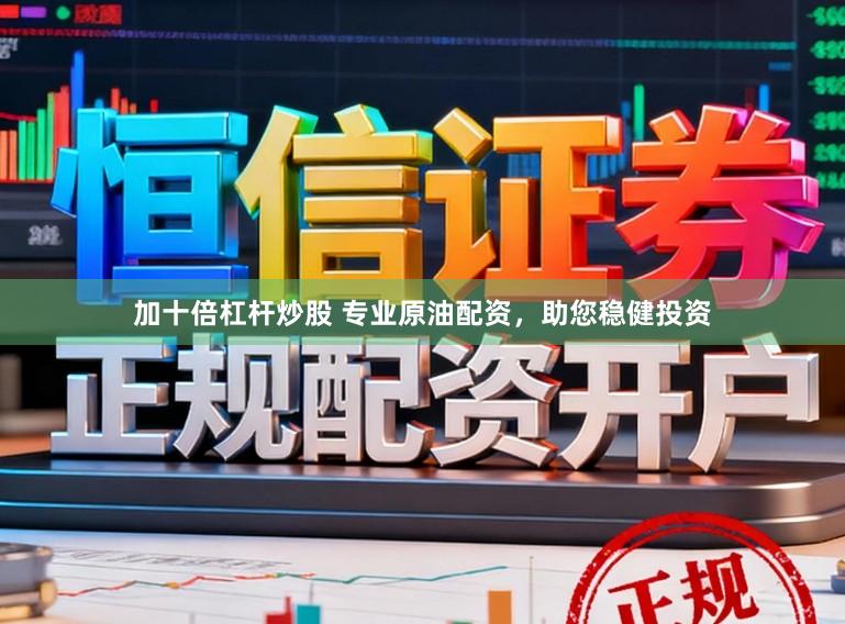 加十倍杠杆炒股 专业原油配资，助您稳健投资